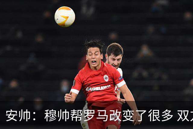 安帅：穆帅帮罗马改变了很多 双方是天作之合